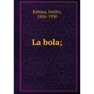  La bola;: Emilio, 1856 1930 Rabasa: Books
