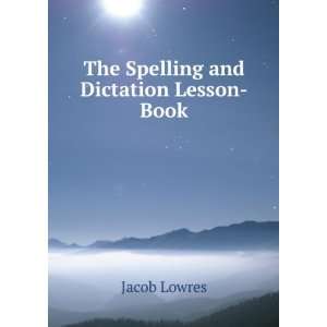    The Spelling and Dictation Lesson Book Jacob Lowres Books