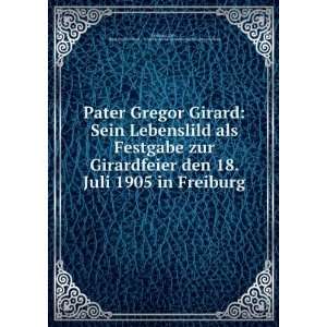  Gregor Girard: Sein Lebenslild als Festgabe zur Girardfeier den 18 