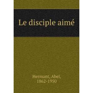  Le disciple aimÃ© Abel, 1862 1950 Hermant Books