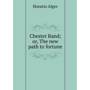    Chester Rand; or, The new path to fortune Horatio Alger Books