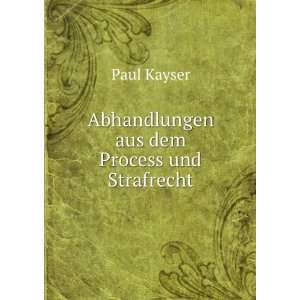  Abhandlungen aus dem Process und Strafrecht.: Paul Kayser 