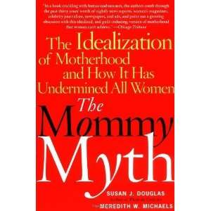  The Mommy Myth: The Idealization of Motherhood and How It 