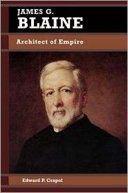 James G. Blaine Architect of Empire, (0842026053), Edward P. Crapol 