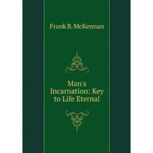  Mans Incarnation Key to Life Eternal. Frank B. McKennan 