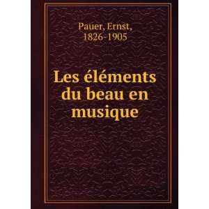   Les Ã©lÃ©ments du beau en musique Ernst, 1826 1905 Pauer Books
