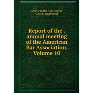   American Bar Association, Volume 10: George Sharswood American Bar