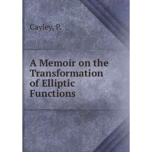   Memoir on the Transformation of Elliptic Functions P. Cayley Books