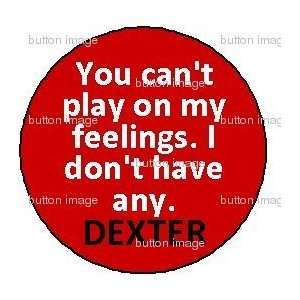 DEXTER MORGAN Pinback Button 1.25 Pin ~ You Cant Play on My Feelings 