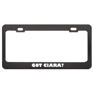 Got Ciara? Girl Name Black Metal License Plate Frame Holder Border Tag