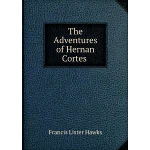    The Adventures of Hernan Cortes . Francis Lister Hawks Books