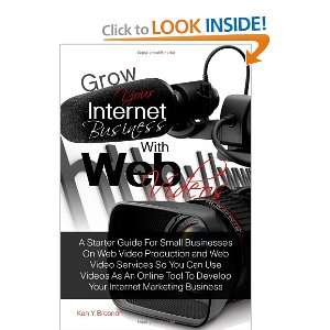 Grow Your Internet Business With Web Videos: A Starter Guide For Small 