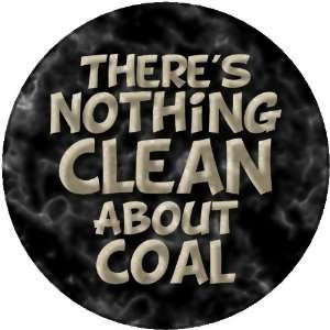  THERES NOTHING CLEAN ABOUT COAL Pinback Button 1.25 Pin 