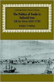 The Politics of Trade in Safavid Iran Silk for Silver, 1600 1730 