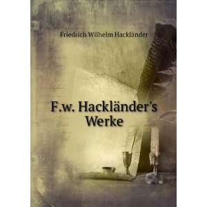   HacklÃ¤nders Werke Friedrich Wilhelm HacklÃ¤nder Books