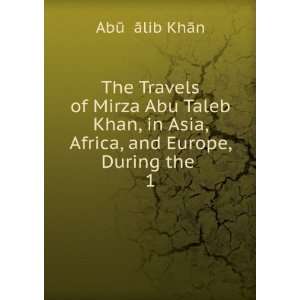  The Travels of Mirza Abu Taleb Khan, in Asia, Africa, and 