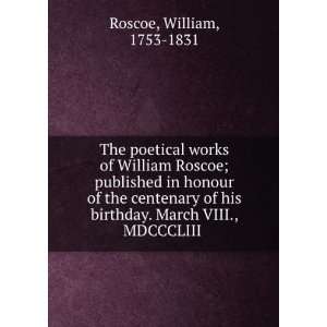   birthday. March VIII., MDCCCLIII William, 1753 1831 Roscoe 