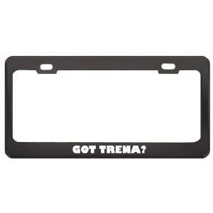 Got Trena? Girl Name Black Metal License Plate Frame Holder Border Tag