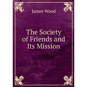 The Society of Friends and Its Mission James Wood  Books