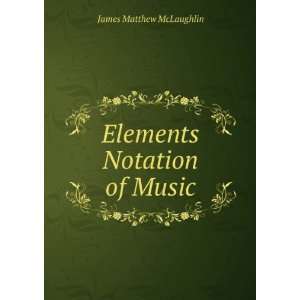   Elements & Notation of Music James Matthew McLaughlin Books