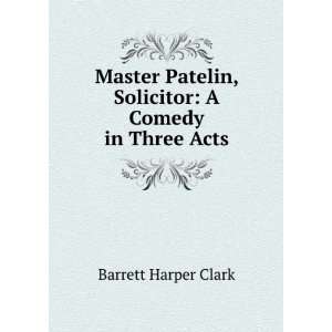  Master Patelin, Solicitor A Comedy in Three Acts Barrett 
