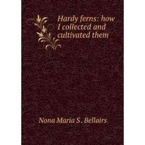    how I collected and cultivated them Nona Maria S . Bellairs Books