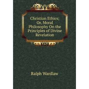 Christian ethics or Moral philosophy on the principles of divine 