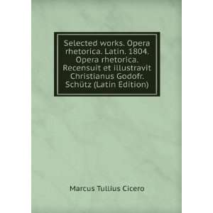 Selected works. Opera rhetorica. Latin. 1804. Opera rhetorica 