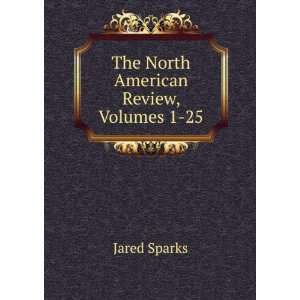    The North American Review, Volumes 1 25: Jared Sparks: Books