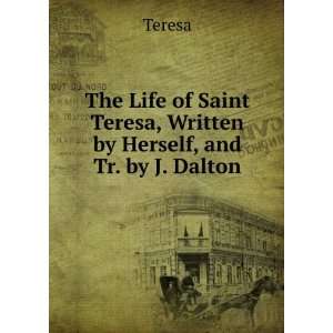   Saint Teresa, Written by Herself, and Tr. by J. Dalton Teresa Books