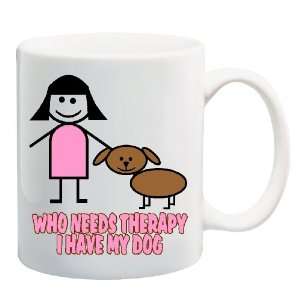  WHO NEEDS THERAPY I HAVE MY DOG Mug Coffee Cup 11 oz 