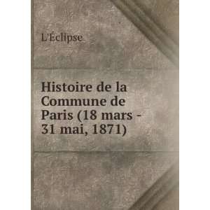   de la Commune de Paris (18 mars   31 mai, 1871) . LÃ?clipse Books