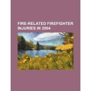  Fire related firefighter injuries in 2004 (9781234469931 