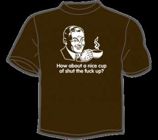 HOW ABOUT A NICE CUP OF SHUT THE F UP T Shirt funny vtg  