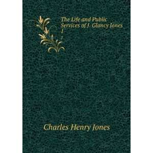   Life and Public Services of J. Glancy Jones. 1 Charles Henry Jones